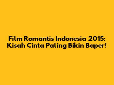 Film Romantis Indonesia 2015: Kisah Cinta Paling Bikin Baper!