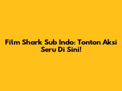 Film Shark Sub Indo: Tonton Aksi Seru Di Sini!