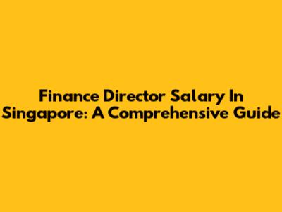 Finance Director Salary In Singapore: A Comprehensive Guide