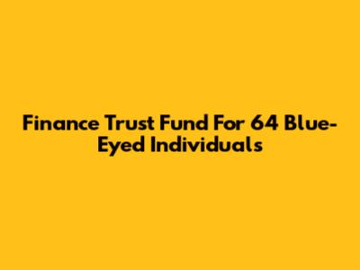 Finance Trust Fund For 64 Blue-Eyed Individuals