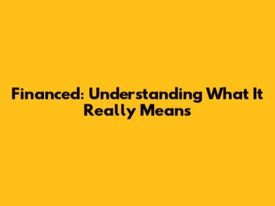 Financed: Understanding What It Really Means