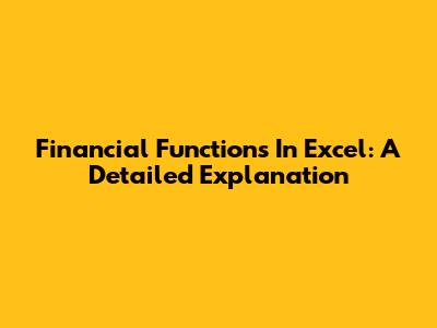 Financial Functions In Excel: A Detailed Explanation