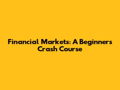 Financial Markets: A Beginner's Crash Course
