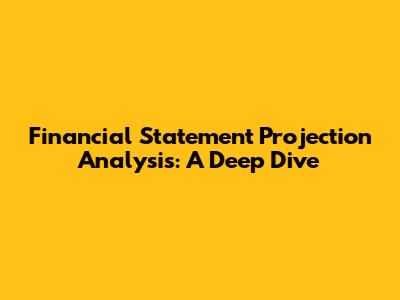 Financial Statement Projection Analysis: A Deep Dive
