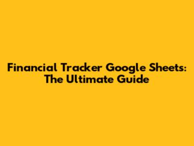 Financial Tracker Google Sheets: The Ultimate Guide