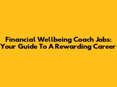 Financial Wellbeing Coach Jobs: Your Guide To A Rewarding Career