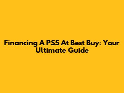 Financing A PS5 At Best Buy: Your Ultimate Guide