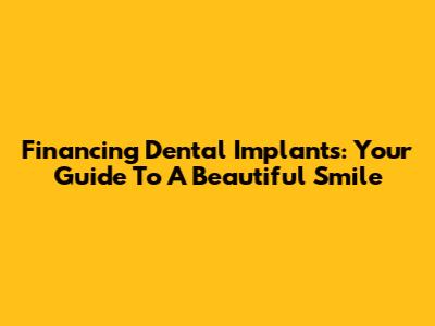 Financing Dental Implants: Your Guide To A Beautiful Smile