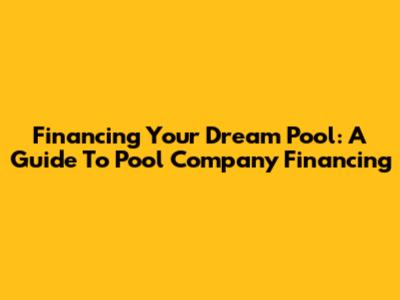 Financing Your Dream Pool: A Guide To Pool Company Financing
