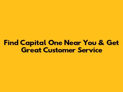 Find Capital One Near You & Get Great Customer Service