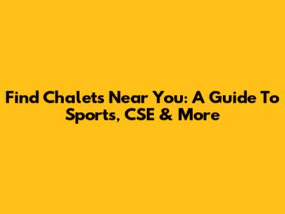 Find Chalets Near You: A Guide To Sports, CSE & More