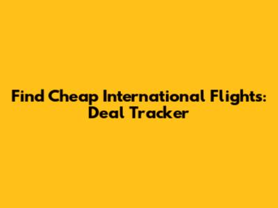 Find Cheap International Flights: Deal Tracker