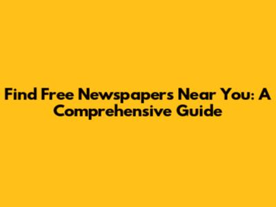 Find Free Newspapers Near You: A Comprehensive Guide