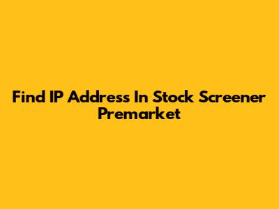 Find IP Address In Stock Screener Premarket