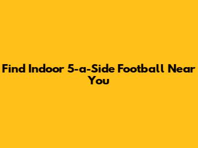 Find Indoor 5-a-Side Football Near You