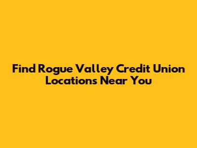 Find Rogue Valley Credit Union Locations Near You