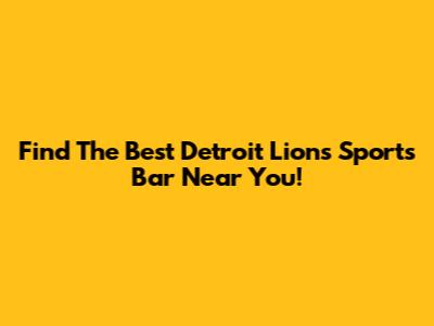 Find The Best Detroit Lions Sports Bar Near You!