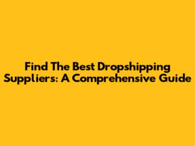 Find The Best Dropshipping Suppliers: A Comprehensive Guide