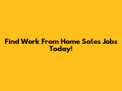 Find Work From Home Sales Jobs Today!