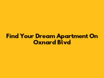 Find Your Dream Apartment On Oxnard Blvd