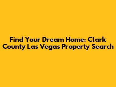 Find Your Dream Home: Clark County Las Vegas Property Search