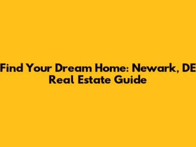 Find Your Dream Home: Newark, DE Real Estate Guide