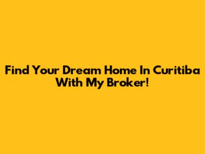 Find Your Dream Home In Curitiba With My Broker!