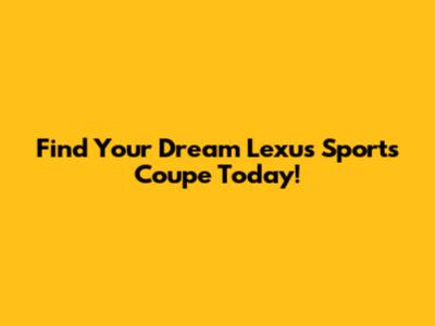 Find Your Dream Lexus Sports Coupe Today!