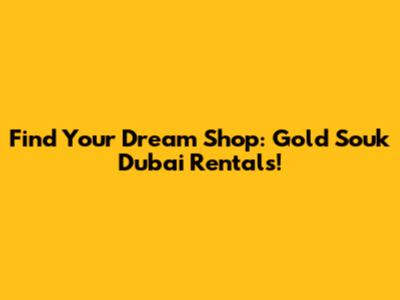 Find Your Dream Shop: Gold Souk Dubai Rentals!