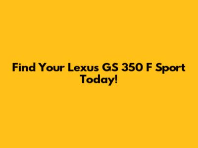 Find Your Lexus GS 350 F Sport Today!