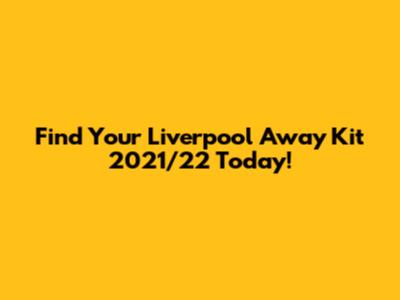 Find Your Liverpool Away Kit 2021/22 Today!