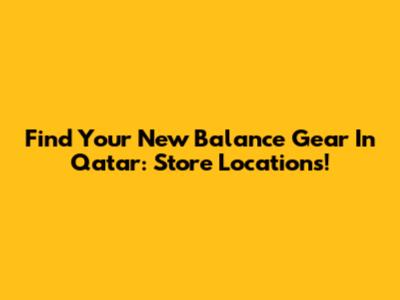 Find Your New Balance Gear In Qatar: Store Locations!
