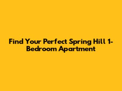 Find Your Perfect Spring Hill 1-Bedroom Apartment