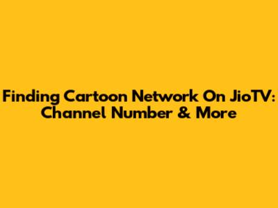 Finding Cartoon Network On JioTV: Channel Number & More