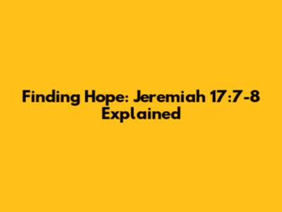 Finding Hope: Jeremiah 17:7-8 Explained