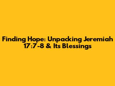 Finding Hope: Unpacking Jeremiah 17:7-8 & Its Blessings