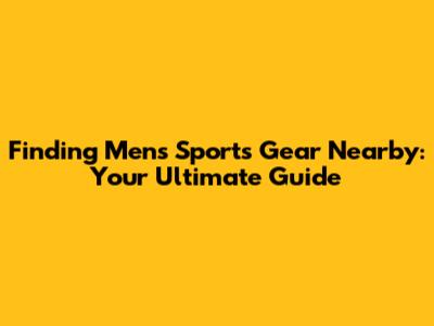 Finding Men's Sports Gear Nearby: Your Ultimate Guide