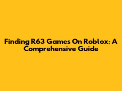Finding R63 Games On Roblox: A Comprehensive Guide