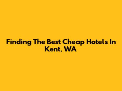 Finding The Best Cheap Hotels In Kent, WA