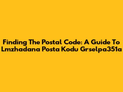 Finding The Postal Code: A Guide To Lmzhadana Posta Kodu Grselpa351a