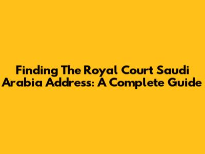 Finding The Royal Court Saudi Arabia Address: A Complete Guide