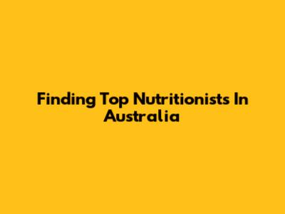Finding Top Nutritionists In Australia