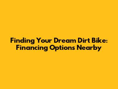 Finding Your Dream Dirt Bike: Financing Options Nearby
