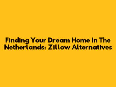 Finding Your Dream Home In The Netherlands: Zillow Alternatives