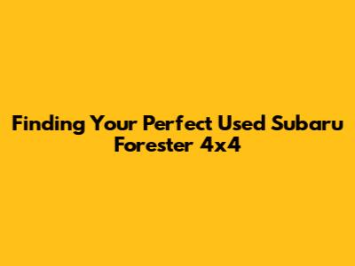Finding Your Perfect Used Subaru Forester 4x4