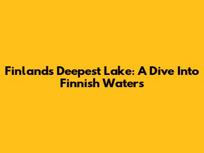 Finland's Deepest Lake: A Dive Into Finnish Waters