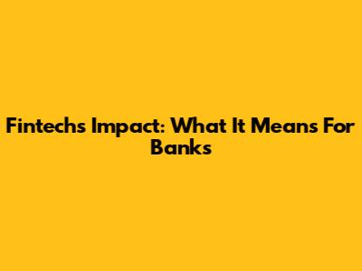 Fintech's Impact: What It Means For Banks