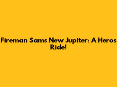 Fireman Sam's New Jupiter: A Hero's Ride!