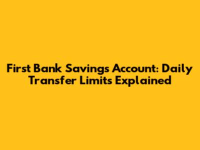 First Bank Savings Account: Daily Transfer Limits Explained