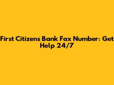 First Citizens Bank Fax Number: Get Help 24/7